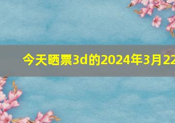 今天晒票3d的2024年3月22