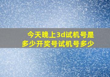 今天晚上3d试机号是多少开奖号试机号多少