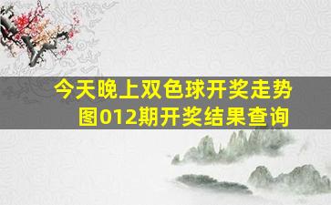 今天晚上双色球开奖走势图012期开奖结果查询