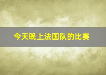 今天晚上法国队的比赛