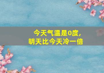 今天气温是0度,明天比今天冷一倍