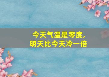 今天气温是零度,明天比今天冷一倍