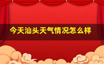 今天汕头天气情况怎么样