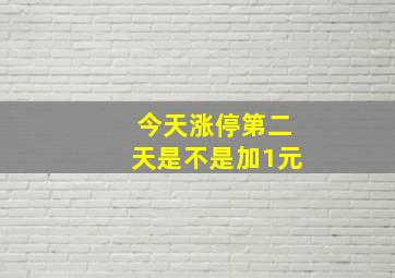 今天涨停第二天是不是加1元