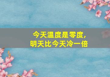 今天温度是零度,明天比今天冷一倍