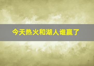 今天热火和湖人谁赢了