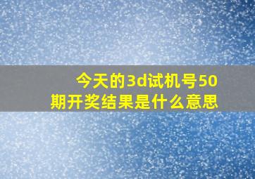 今天的3d试机号50期开奖结果是什么意思