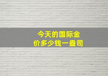 今天的国际金价多少钱一盎司