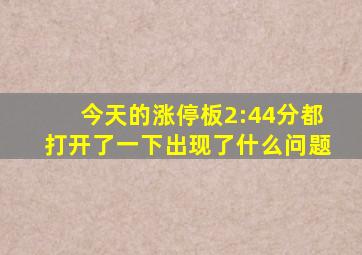 今天的涨停板2:44分都打开了一下出现了什么问题