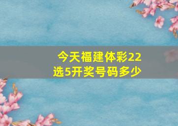 今天福建体彩22选5开奖号码多少