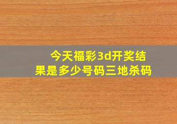 今天福彩3d开奖结果是多少号码三地杀码