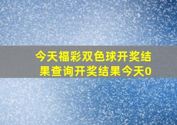 今天福彩双色球开奖结果查询开奖结果今天0