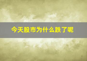 今天股市为什么跌了呢