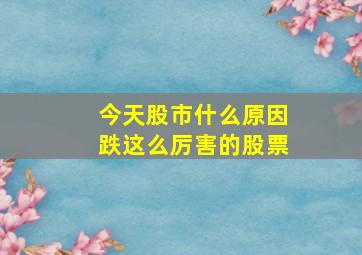 今天股市什么原因跌这么厉害的股票