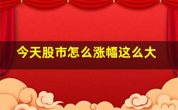 今天股市怎么涨幅这么大