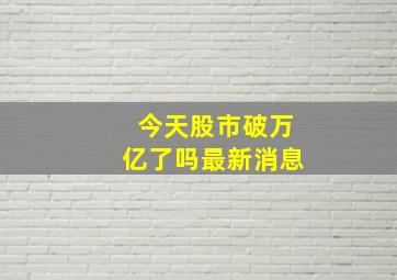 今天股市破万亿了吗最新消息