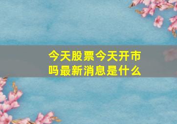 今天股票今天开市吗最新消息是什么