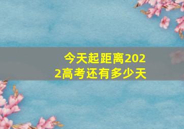 今天起距离2022高考还有多少天