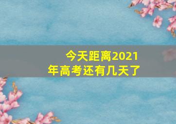 今天距离2021年高考还有几天了