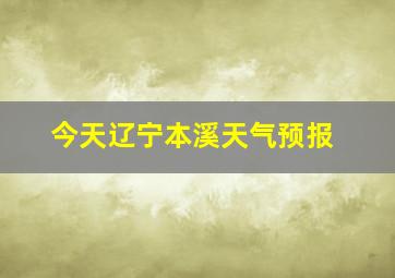 今天辽宁本溪天气预报