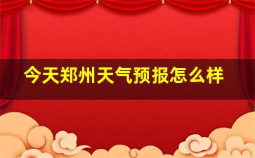 今天郑州天气预报怎么样