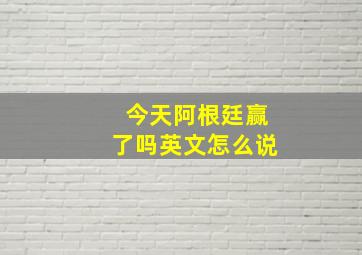 今天阿根廷赢了吗英文怎么说