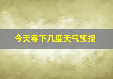 今天零下几度天气预报