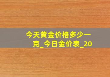 今天黄金价格多少一克_今日金价表_20