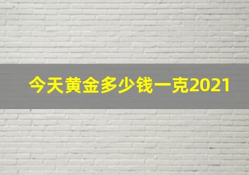 今天黄金多少钱一克2021