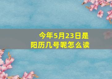 今年5月23日是阳历几号呢怎么读