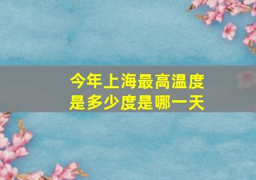 今年上海最高温度是多少度是哪一天