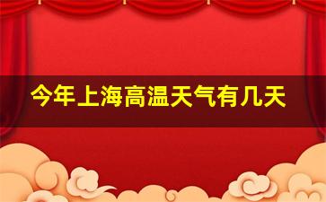 今年上海高温天气有几天