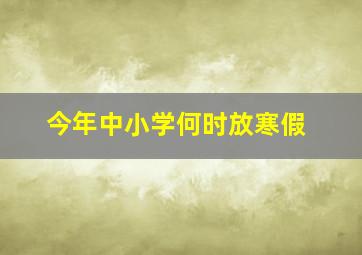 今年中小学何时放寒假