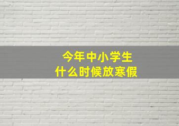 今年中小学生什么时候放寒假