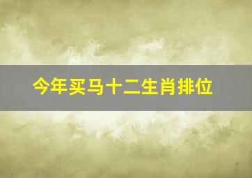 今年买马十二生肖排位