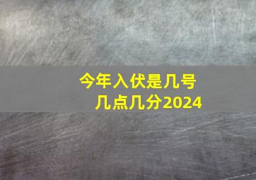 今年入伏是几号几点几分2024