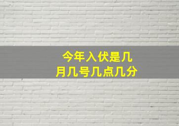 今年入伏是几月几号几点几分