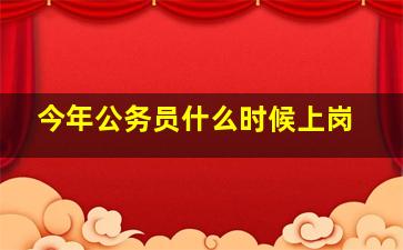 今年公务员什么时候上岗