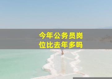 今年公务员岗位比去年多吗