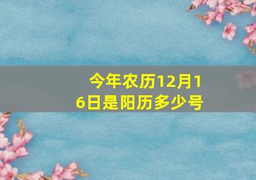 今年农历12月16日是阳历多少号