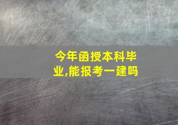 今年函授本科毕业,能报考一建吗