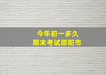 今年初一多久期末考试邵阳市