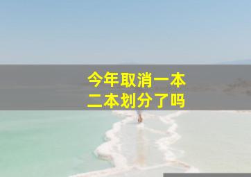 今年取消一本二本划分了吗