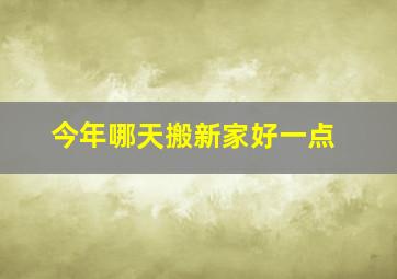 今年哪天搬新家好一点