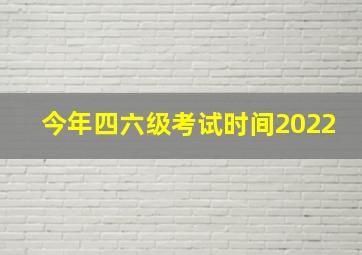 今年四六级考试时间2022