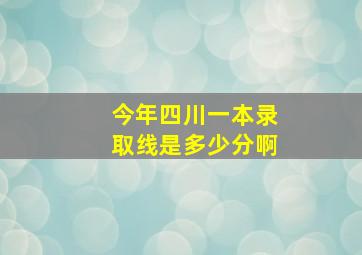 今年四川一本录取线是多少分啊