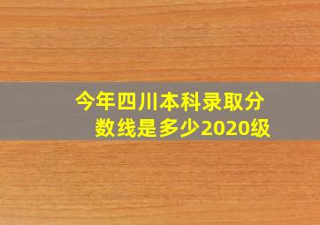 今年四川本科录取分数线是多少2020级