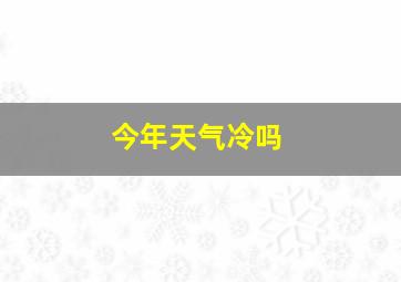 今年天气冷吗