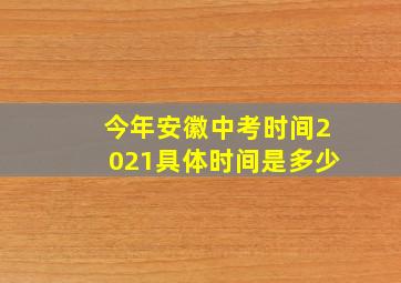 今年安徽中考时间2021具体时间是多少