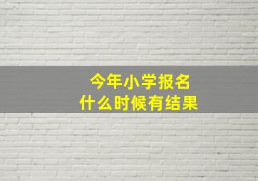 今年小学报名什么时候有结果